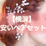 ヘアセット【横浜】早朝・結婚式・編み込み・700円から出来る安い美容院まとめ！！
