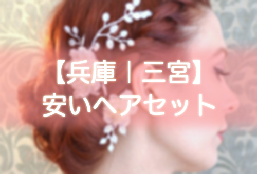 【兵庫｜三宮】安いヘアセット